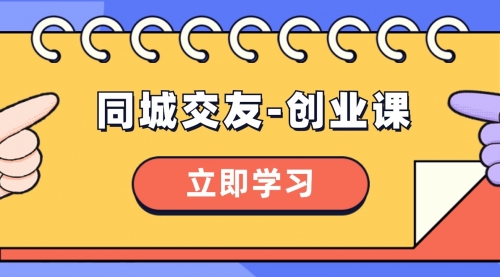 【副业项目8546期】同城交友-创业课，和你分享如何在你的城市，进行一场同城交友-创业-盈途副业网
