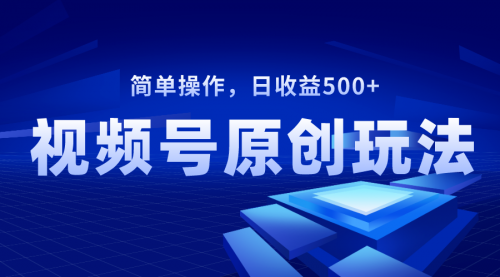 【副业项目8550期】视频号原创视频玩法，日收益500+-盈途副业网