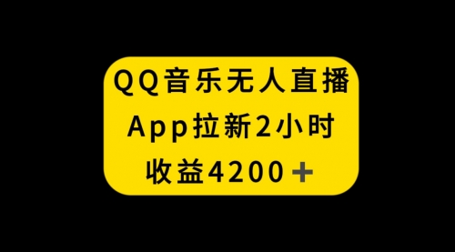 【副业项目8552期】QQ音乐无人直播APP拉新，2小时收入4200-盈途副业网