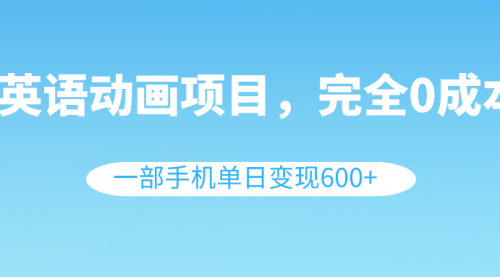 【副业项目8553期】英语动画项目，0成本，一部手机单日变现600+（教程+素材）-盈途副业网