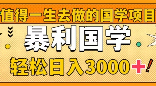 【副业项目8572期】值得一生去做的国学项目，暴力国学，轻松日入3000+-盈途副业网