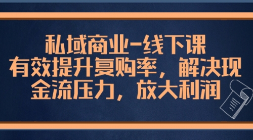 【副业项目8578期】私域商业-线下课，有效提升复购率，解决现金流压力，放大利润-盈途副业网