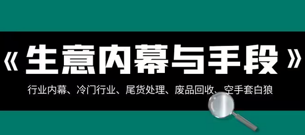 【副业项目8582期】生意内幕·与手段：行业内幕、冷门行业、尾货处理、废品回收、空手套白狼-盈途副业网