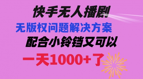 【副业项目8584期】快手无人播剧 解决版权问题教程 配合小铃铛又可以1天1000+了-盈途副业网