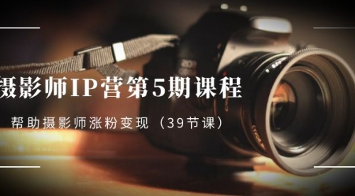 【副业项目8587期】摄影师-IP营第5期课程，帮助摄影师涨粉变现-盈途副业网
