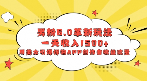 【副业项目8596期】男粉6.0革新玩法，一天收入1500+，用美女引爆得物APP创作者收益流量-盈途副业网