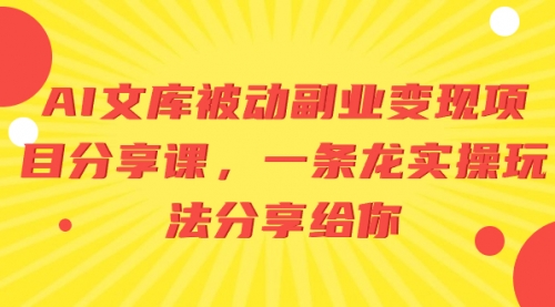 【副业项目8599期】AI文库被动副业变现项目分享课，一条龙实操玩法-盈途副业网