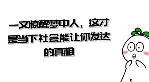 【副业项目8632期】某公众号付费文章《一文 惊醒梦中人，这才是当下社会能让你发达的真相》-盈途副业网