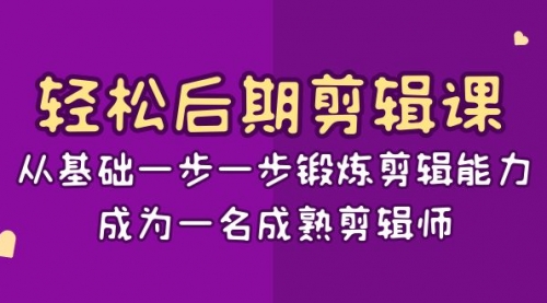 【副业项目8640期】轻松后期-剪辑课：从基础一步一步锻炼剪辑能力，成为一名成熟剪辑师-15节课-盈途副业网