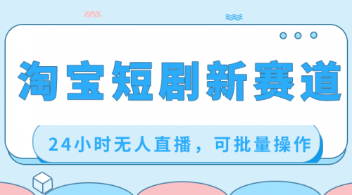 【副业项目8711期】淘宝短剧新赛道，24小时无人直播，可批量操作-盈途副业网