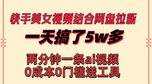 【副业8719期】快手美女视频结合网盘拉新，一天搞了50000 两分钟一条Ai原创视频-盈途副业网