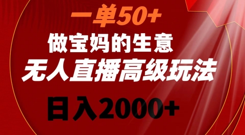 【副业8725期】一单50+做宝妈的生意 无人直播高级玩法 日入2000+-盈途副业网