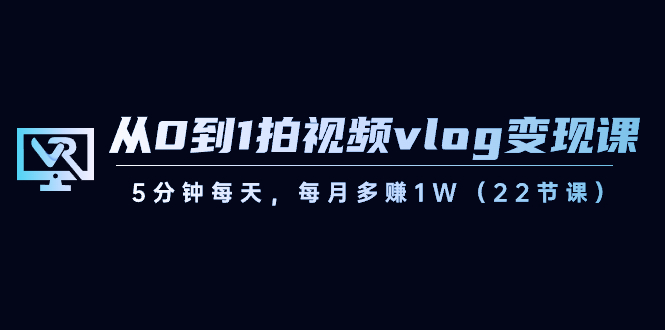【副业8729期】从0到1拍视频vlog-变现课，5分钟每天，每月多赚1W（22节课）-盈途副业网