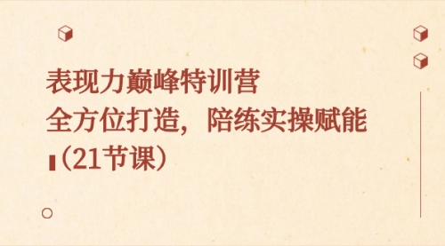 【副业8730期】表现力巅峰特训营，全方位打造，陪练实操赋能（21节课）-盈途副业网