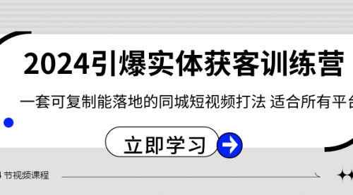 【副业8735期】2024·引爆实体获客训练营 一套可复制能落地的同城短视频打法 适合所有平台-盈途副业网
