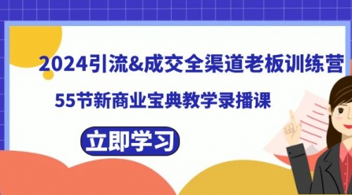 【副业8746期】2024引流&成交全渠道老板训练营，55节新商业宝典教学录播课-盈途副业网