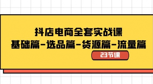 【副业8748期】抖店电商全套实战课：基础篇-选品篇-货源篇-流量篇（23节课）-盈途副业网