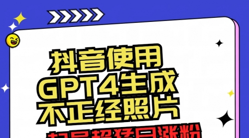 【副业8753期】抖音使用GPT4生成不正经照片，起号超猛日涨粉3000+，生成几张图片点赞破6w+-盈途副业网