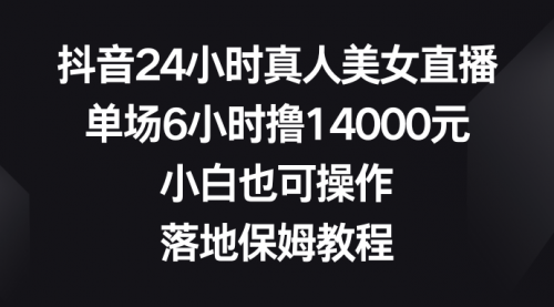 【副业8754期】抖音24小时真人美女直播，单场6小时撸14000元-盈途副业网