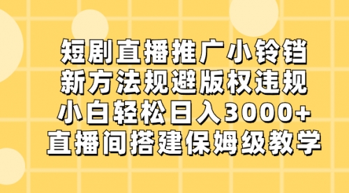 【副业8765期】短剧直播推广小铃铛，新方法规避版权违规，小白轻松日入3000+-盈途副业网