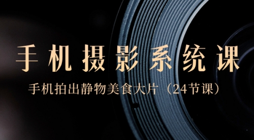 【副业8777期】0基础-手机摄影系统课，手机拍出静物美食大片-盈途副业网