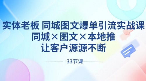 【副业8788期】实体老板 同城图文爆单引流实战课，同城×图文×本地推，让客户源源不断-盈途副业网