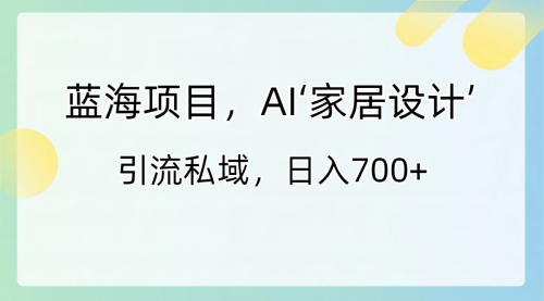 【副业8795期】蓝海项目，AI‘家居设计’ 引流私域，日入700+-盈途副业网