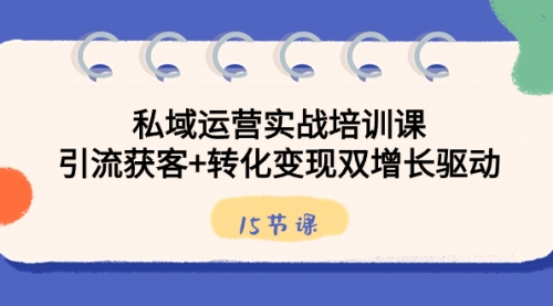 【副业8800期】私域运营实战培训课，引流获客+转化变现双增长驱动（15节课）-盈途副业网