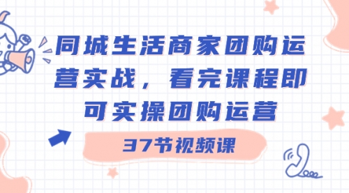 【副业8801期】同城生活商家团购运营实战，看完课程即可实操团购运营（37节课）-盈途副业网