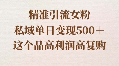 【副业8817期】精准引流女粉，私域单日变现500＋，高利润高复购，保姆级实操教程分享-盈途副业网