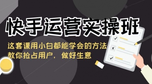 【副业8835期】快手运营实操班，这套课用小白都能学会的方法教你抢占用户-盈途副业网