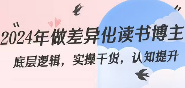 【副业8843期】2024年做差异化-读书博主：底层逻辑，实操干货，认知提升（29节）-盈途副业网