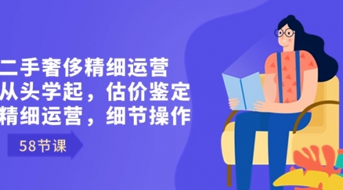 【副业8849期】二手奢侈精细运营从头学起，估价鉴定，精细运营，细节操作（58节）-盈途副业网