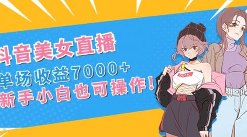 【副业8852期】抖音美女直播，单场收益7000+,新手小白也可操作-盈途副业网