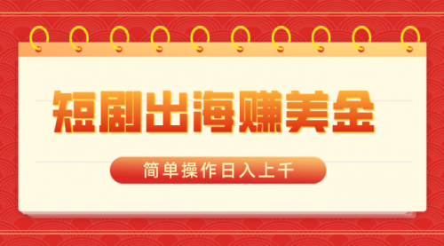 【副业8858期】短剧出海赚美金，简单操作日入上千-盈途副业网