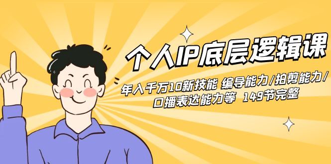 【副业8872期】个人IP底层逻辑课：年入千万10新技能 编导能力/拍剪能力/口播表达能力等.-盈途副业网
