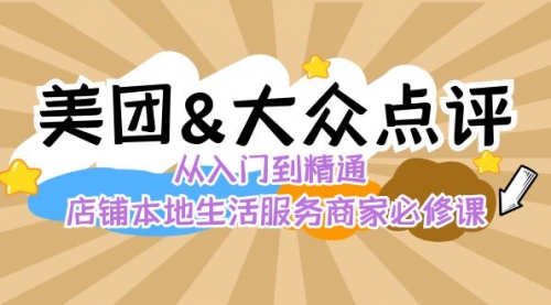 【副业8873期】美团+大众点评 从入门到精通：店铺本地生活 流量提升 店铺运营 推广秘术-盈途副业网