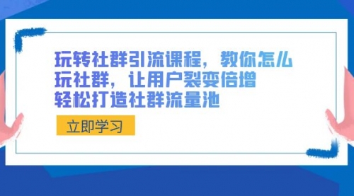 【副业8890期】玩转社群 引流课程，教你怎么玩社群，让用户裂变倍增，轻松打造社群流量池-盈途副业网