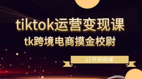 【副业8893期】tiktok运营变现课，tk跨境电商摸金校尉（21节视频课）-盈途副业网
