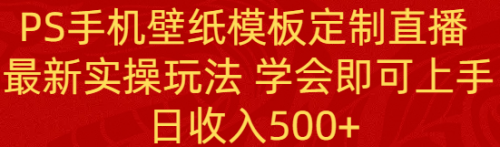 【副业8896期】PS手机壁纸模板定制直播 最新实操玩法 学会即可上手 日收入500+-盈途副业网
