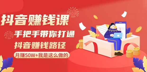 【副业8899期】抖音赚钱课-手把手带你打通抖音赚钱路径：月赚50W+我是这么做的！-盈途副业网
