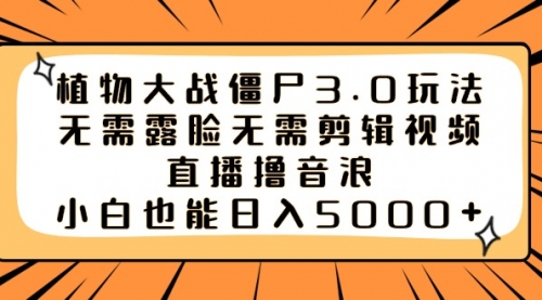 【副业8909期】植物大战僵尸3.0玩法无需露脸无需剪辑视频，直播撸音浪，小白也能日入5000+-盈途副业网