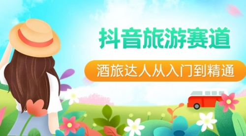 【副业8913期】抖音旅游赛道酒 旅达人从入门到精通：直播+短视频+旅游 未来5年风口-盈途副业网