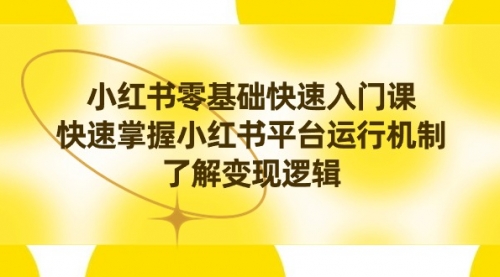 【副业8914期】小红书0基础快速入门课，快速掌握小红书平台运行机制，了解变现逻辑-盈途副业网