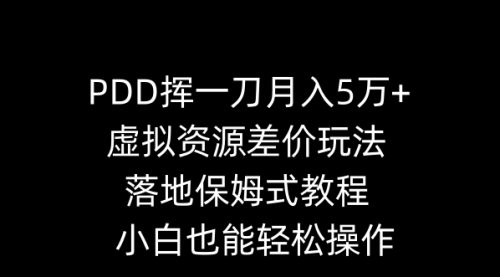 【副业8918期】PDD挥一刀月入5万+，虚拟资源差价玩法，落地保姆式教程，小白也能轻松操作-盈途副业网