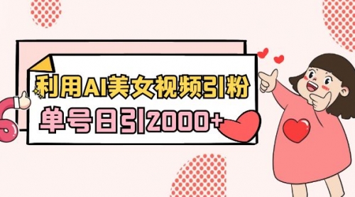 【副业8919期】利用AI美女视频引粉，单号日引2000+，新手也能干（教程+软件）-盈途副业网