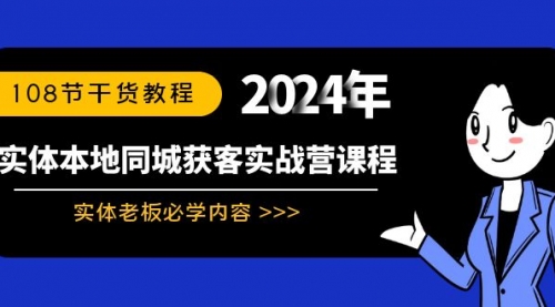 【副业8942期】实体本地同城获客实战营课程：实体老板必学内容，108节干货教程-盈途副业网
