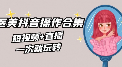 【副业8968期】美业全干货·生美·医美抖音操作合集，短视频+直播，一次就玩转-盈途副业网