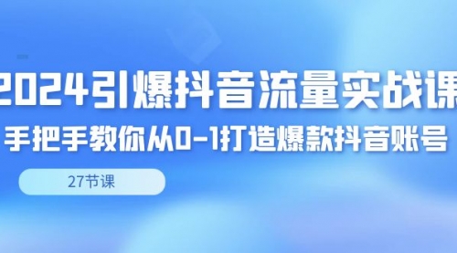 【副业8993期】2024引爆·抖音流量实战课，手把手教你从0-1打造爆款抖音账号（27节）-盈途副业网
