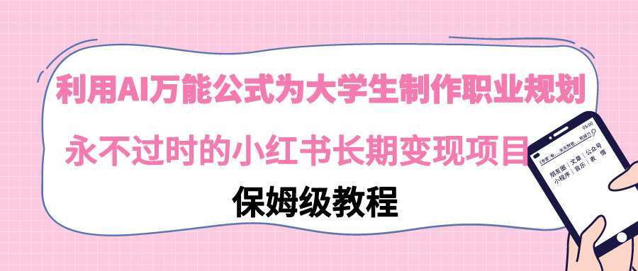 【副业9014期】利用AI万能公式为大学生制作职业规划，永不过时的小红书长期变现项目-盈途副业网
